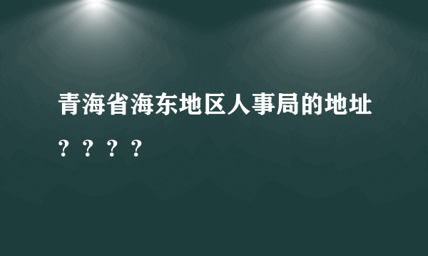 青海省海东地区人事局的地址？？？？