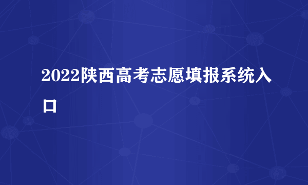 2022陕西高考志愿填报系统入口