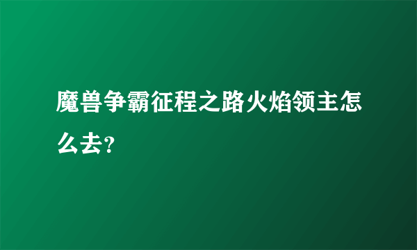 魔兽争霸征程之路火焰领主怎么去？