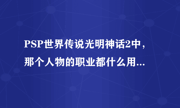 PSP世界传说光明神话2中，那个人物的职业都什么用的，比如什么音律师，神子什么的，算是哪一类的职业啊