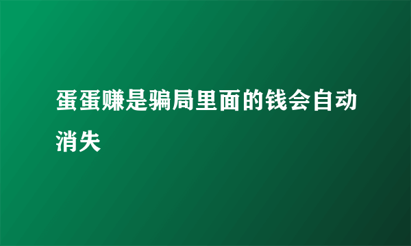 蛋蛋赚是骗局里面的钱会自动消失