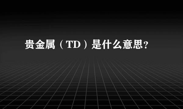 贵金属（TD）是什么意思？