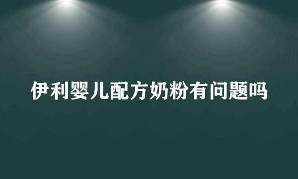 伊利婴儿配方奶粉有问题吗