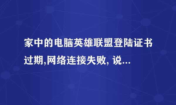 家中的电脑英雄联盟登陆证书过期,网络连接失败, 说时间错误的,重装的,你们可以走了,