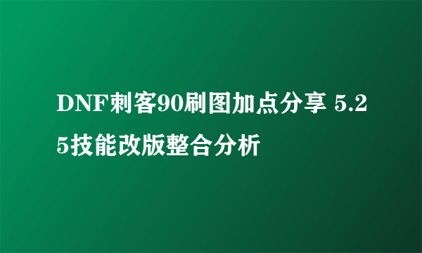 DNF刺客90刷图加点分享 5.25技能改版整合分析