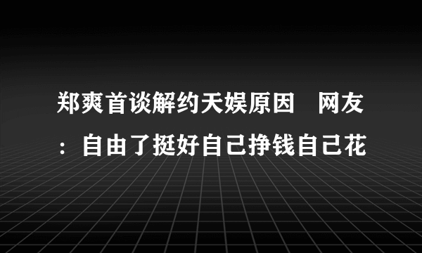 郑爽首谈解约天娱原因   网友：自由了挺好自己挣钱自己花