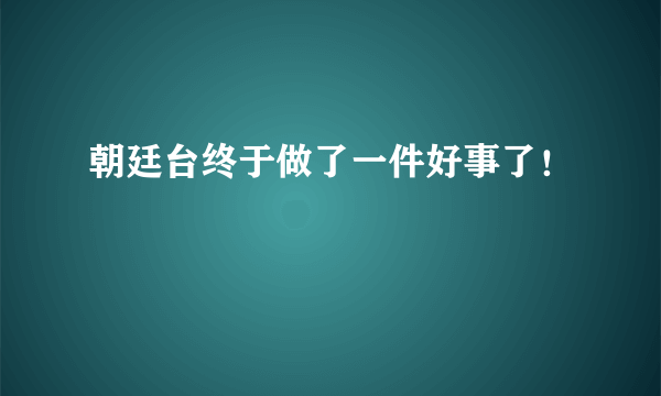 朝廷台终于做了一件好事了！