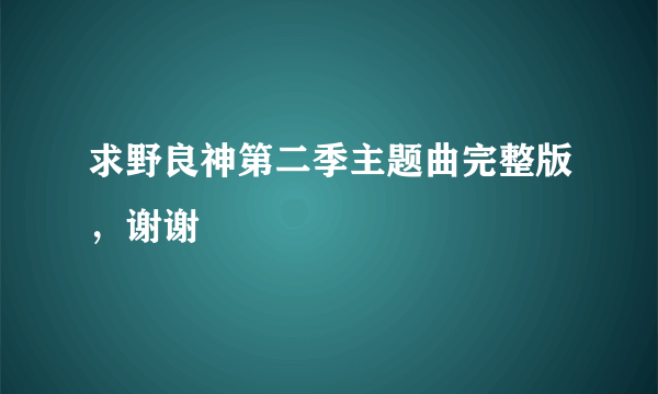 求野良神第二季主题曲完整版，谢谢