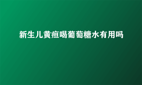 新生儿黄疸喝葡萄糖水有用吗