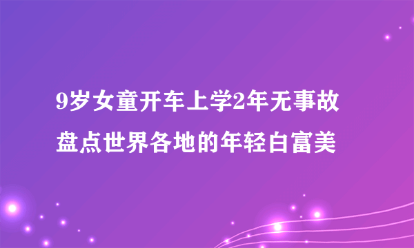 9岁女童开车上学2年无事故 盘点世界各地的年轻白富美