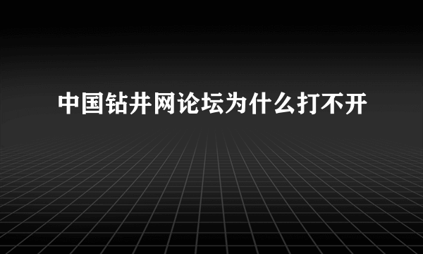 中国钻井网论坛为什么打不开