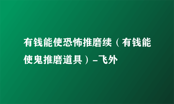 有钱能使恐怖推磨续（有钱能使鬼推磨道具）-飞外