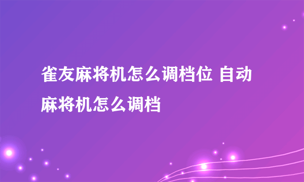 雀友麻将机怎么调档位 自动麻将机怎么调档