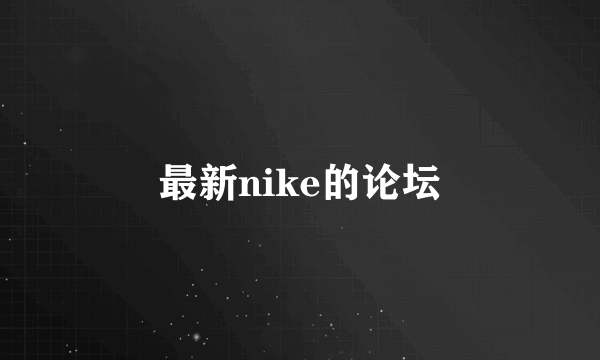 最新nike的论坛