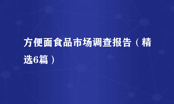 方便面食品市场调查报告（精选6篇）