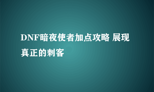 DNF暗夜使者加点攻略 展现真正的刺客