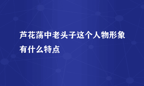 芦花荡中老头子这个人物形象有什么特点