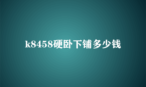 k8458硬卧下铺多少钱