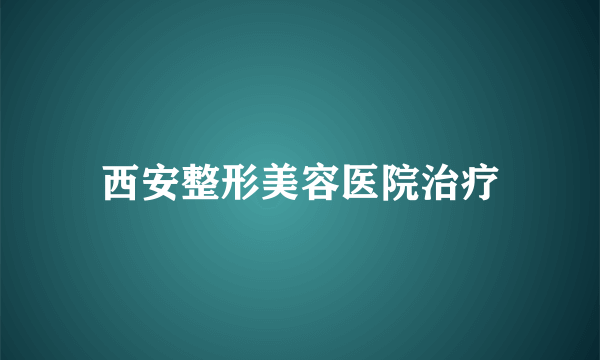 西安整形美容医院治疗