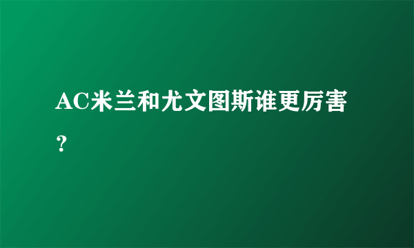 AC米兰和尤文图斯谁更厉害？