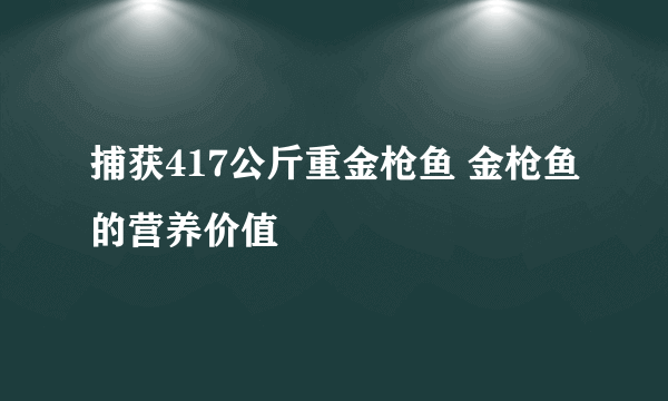 捕获417公斤重金枪鱼 金枪鱼的营养价值