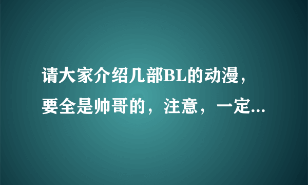 请大家介绍几部BL的动漫，要全是帅哥的，注意，一定要帅！！！像《黑执事》或《隐王》一类的，谢谢啦~