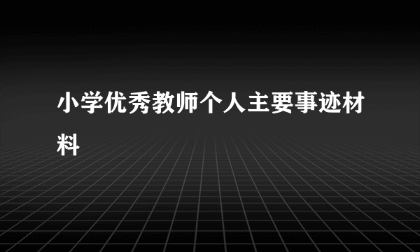 小学优秀教师个人主要事迹材料