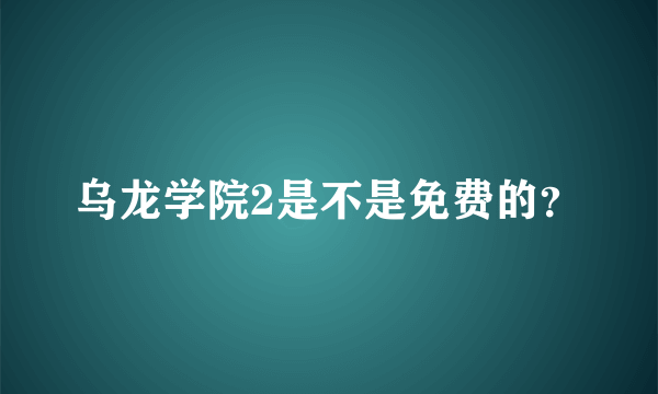 乌龙学院2是不是免费的？