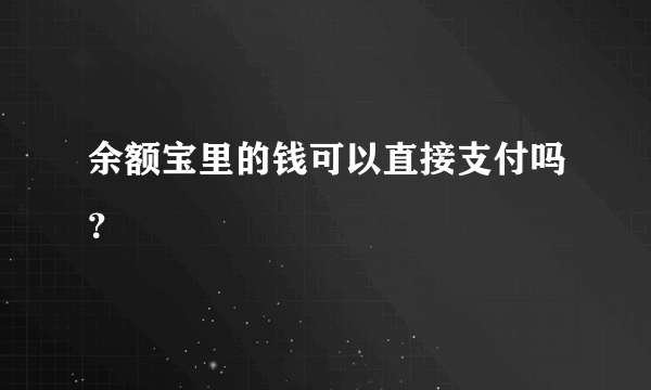 余额宝里的钱可以直接支付吗？