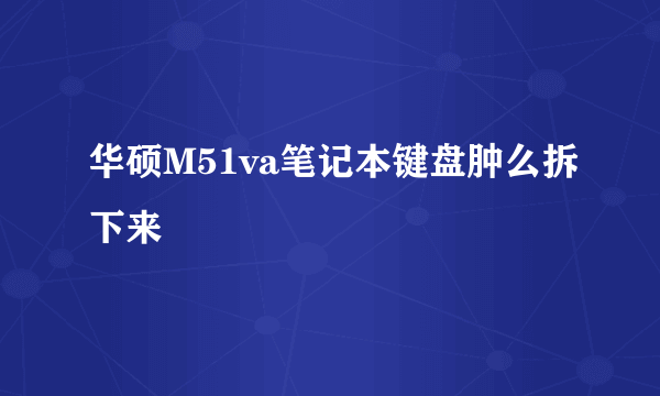 华硕M51va笔记本键盘肿么拆下来