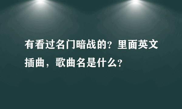 有看过名门暗战的？里面英文插曲，歌曲名是什么？