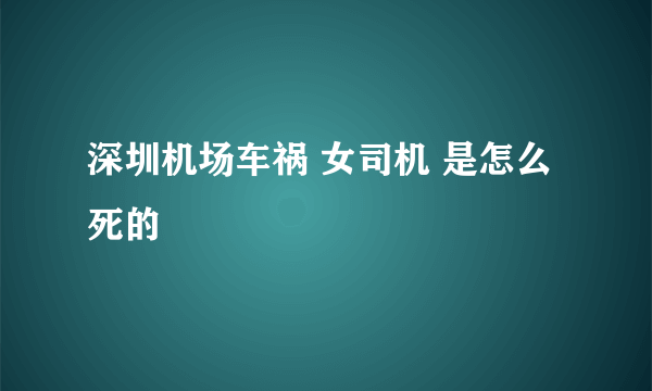 深圳机场车祸 女司机 是怎么死的