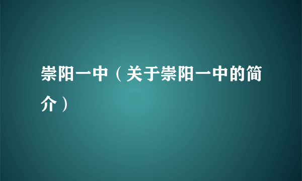 崇阳一中（关于崇阳一中的简介）