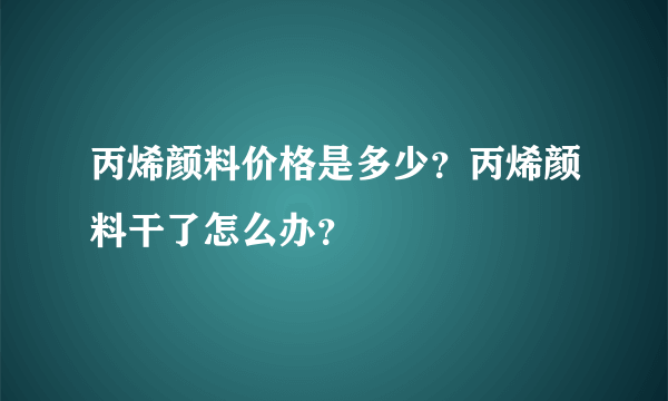 丙烯颜料价格是多少？丙烯颜料干了怎么办？