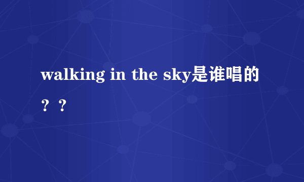 walking in the sky是谁唱的？？