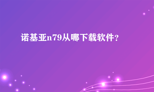 诺基亚n79从哪下载软件？