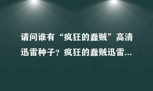 请问谁有“疯狂的蠢贼”高清迅雷种子？疯狂的蠢贼迅雷下载地址！