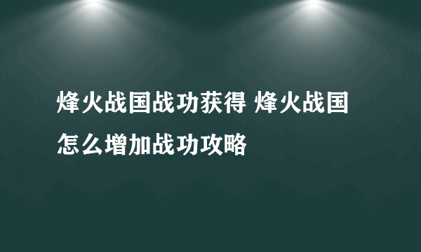 烽火战国战功获得 烽火战国怎么增加战功攻略