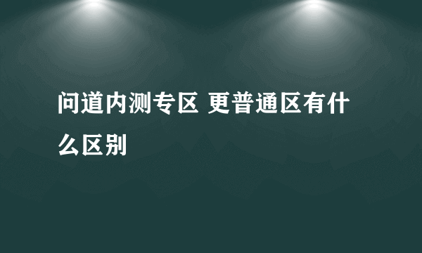 问道内测专区 更普通区有什么区别