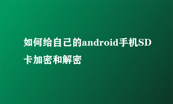 如何给自己的android手机SD卡加密和解密