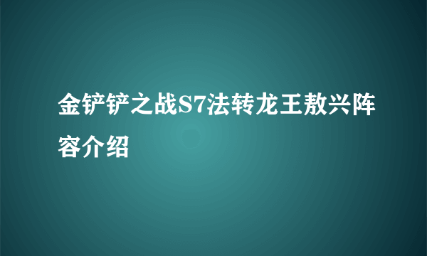 金铲铲之战S7法转龙王敖兴阵容介绍