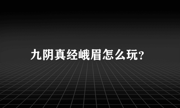 九阴真经峨眉怎么玩？