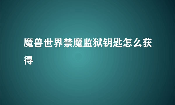 魔兽世界禁魔监狱钥匙怎么获得