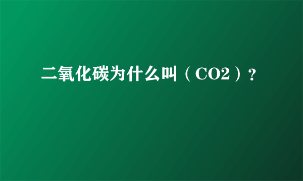 二氧化碳为什么叫（CO2）？