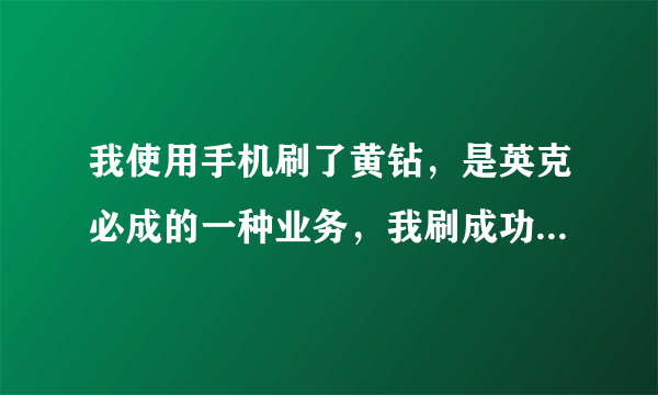 我使用手机刷了黄钻，是英克必成的一种业务，我刷成功了不用钱