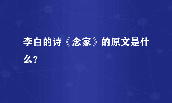 李白的诗《念家》的原文是什么？