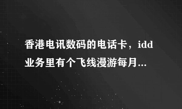 香港电讯数码的电话卡，idd业务里有个飞线漫游每月行政费？这是什么意思？并且如何使用？有谁知道。