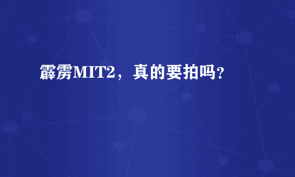 霹雳MIT2，真的要拍吗？