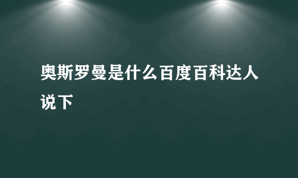 奥斯罗曼是什么百度百科达人说下