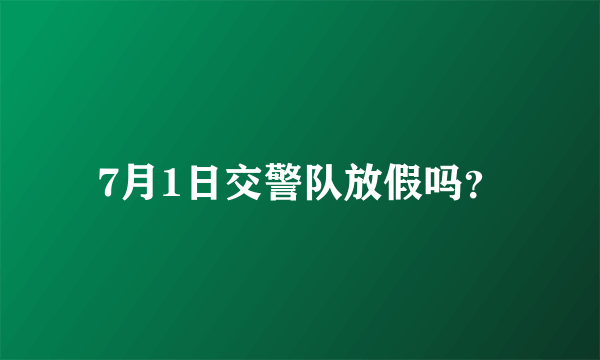 7月1日交警队放假吗？